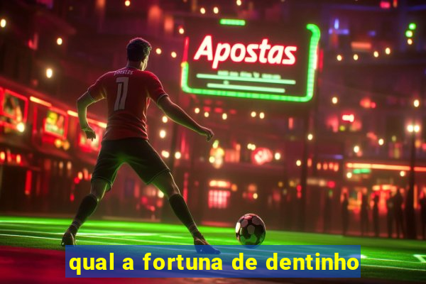 qual a fortuna de dentinho